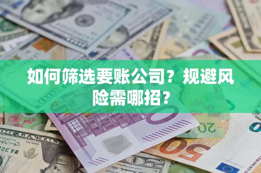 济南如何筛选要账公司？规避风险需哪招？