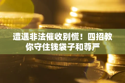 济南遭遇非法催收别慌！四招教你守住钱袋子和尊严