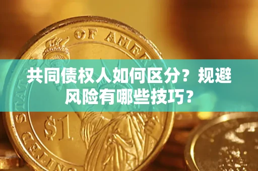 济南共同债权人如何区分？规避风险有哪些技巧？
