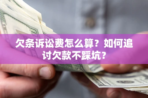 济南欠条诉讼费怎么算？如何追讨欠款不踩坑？