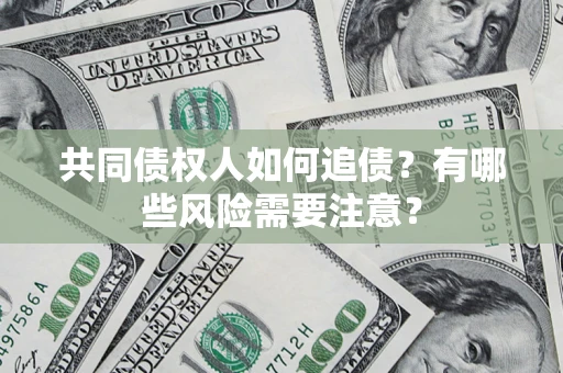 济南共同债权人如何追债？有哪些风险需要注意？
