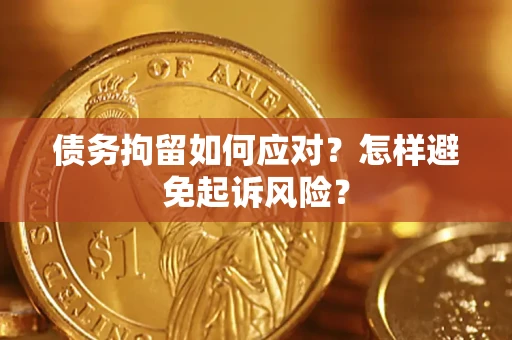 济南债务拘留如何应对？怎样避免起诉风险？