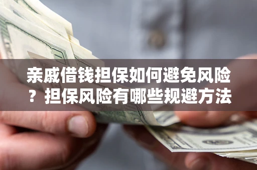 济南亲戚借钱担保如何避免风险？担保风险有哪些规避方法？