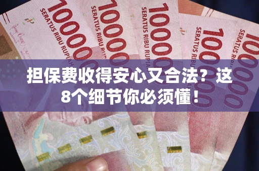 济南担保费收得安心又合法？这8个细节你必须懂！