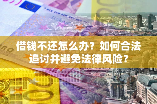 济南借钱不还怎么办？如何合法追讨并避免法律风险？