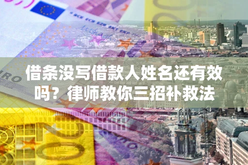 济南借条没写借款人姓名还有效吗？律师教你三招补救法