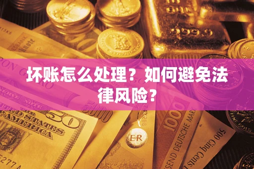 济南坏账怎么处理？如何避免法律风险？