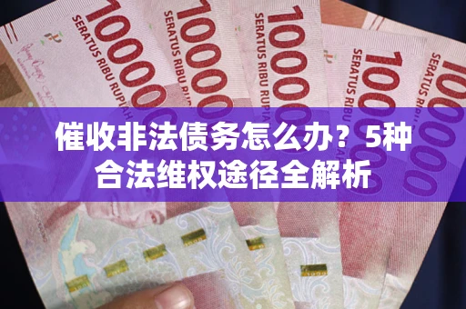 济南催收非法债务怎么办？5种合法维权途径全解析