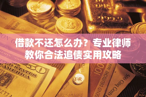 济南借款不还怎么办？专业律师教你合法追债实用攻略
