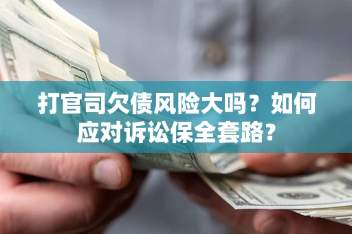 济南打官司欠债风险大吗？如何应对诉讼保全套路？