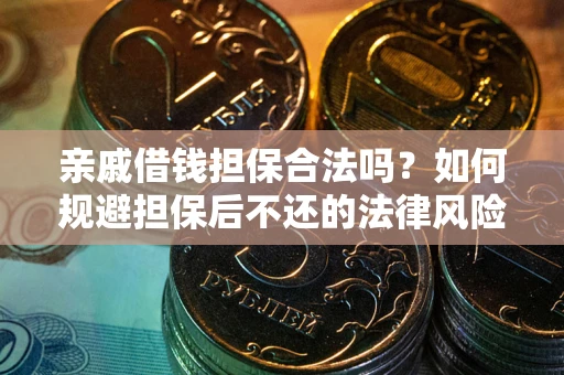 济南亲戚借钱担保合法吗？如何规避担保后不还的法律风险？