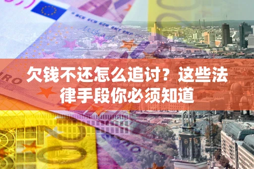 济南欠钱不还怎么追讨？这些法律手段你必须知道