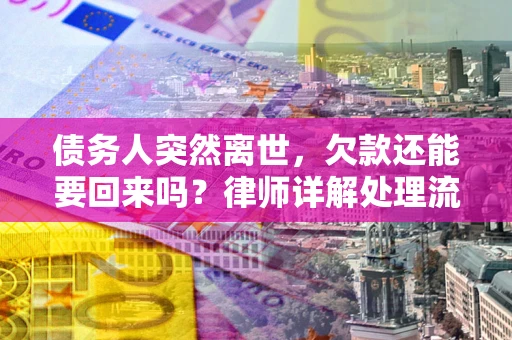 济南债务人突然离世，欠款还能要回来吗？律师详解处理流程