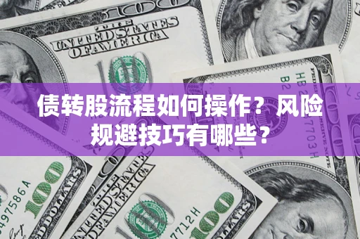 济南债转股流程如何操作？风险规避技巧有哪些？