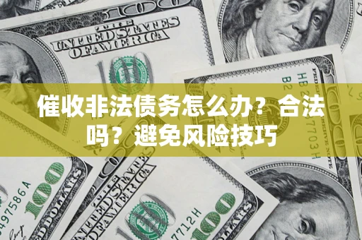 济南催收非法债务怎么办？合法吗？避免风险技巧