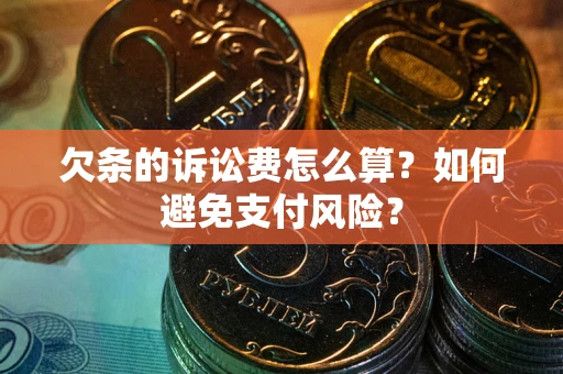 济南欠条的诉讼费怎么算？如何避免支付风险？