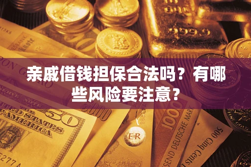 济南亲戚借钱担保合法吗？有哪些风险要注意？