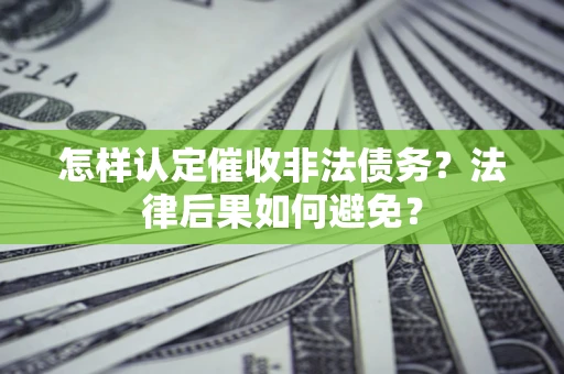 济南怎样认定催收非法债务？法律后果如何避免？