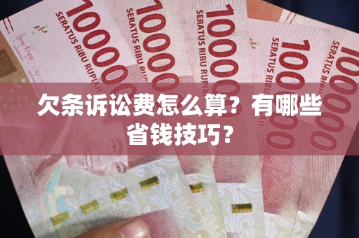 济南欠条诉讼费怎么算？有哪些省钱技巧？