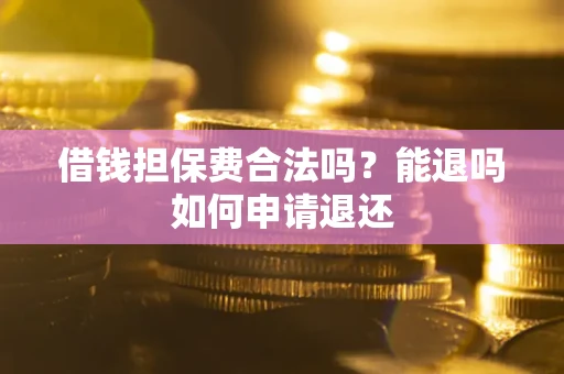 济南借钱担保费合法吗？能退吗如何申请退还