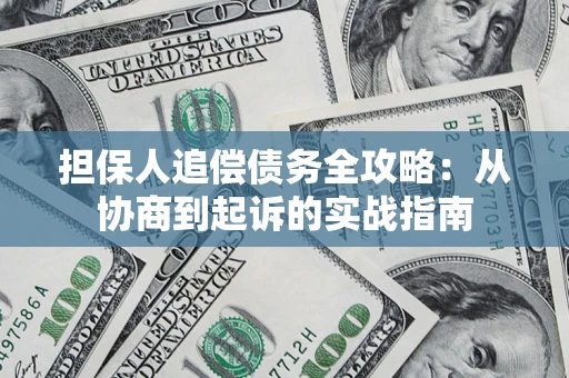 济南担保人追偿债务全攻略:从协商到起诉的实战指南 济南担保人追偿债务全攻略:从协商到起诉的实战指南