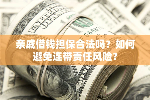 济南亲戚借钱担保合法吗？如何避免连带责任风险？