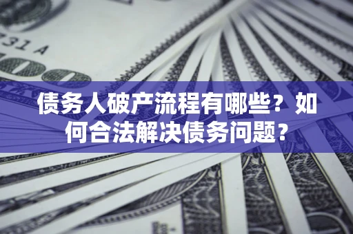 济南债务人破产流程有哪些？如何合法解决债务问题？