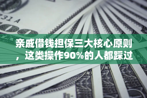 济南亲戚借钱担保三大核心原则，这类操作90%的人都踩过坑！附法院判决案例