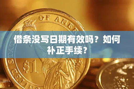 济南借条没写日期有效吗？如何补正手续？