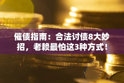 济南催债指南：合法讨债8大妙招，老赖最怕这3种方式！