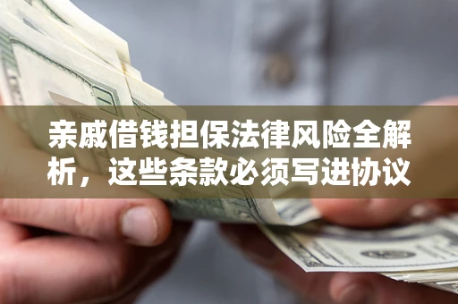 济南亲戚借钱担保法律风险全解析，这些条款必须写进协议