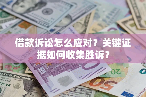 济南借款诉讼怎么应对？关键证据如何收集胜诉？