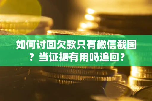 济南如何讨回欠款只有微信截图？当证据有用吗追回？