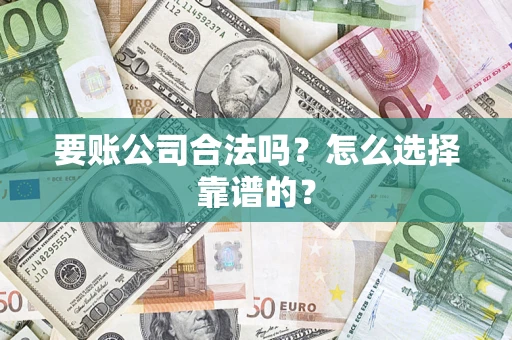 济南要账公司合法吗？怎么选择靠谱的？