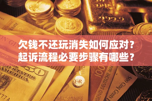 济南欠钱不还玩消失如何应对？起诉流程必要步骤有哪些？