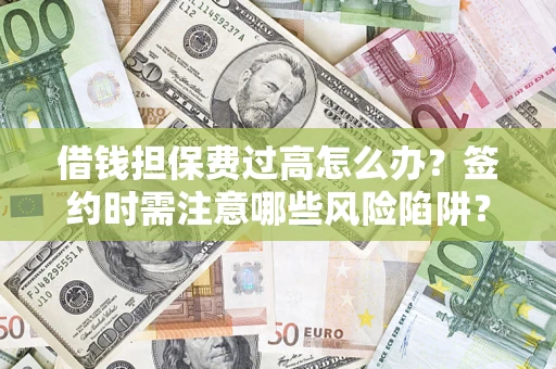 济南借钱担保费过高怎么办？签约时需注意哪些风险陷阱？