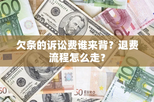 济南欠条的诉讼费谁来背？退费流程怎么走？