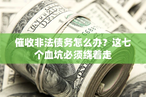 济南催收非法债务怎么办？这七个血坑必须绕着走