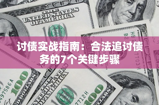 济南讨债实战指南：合法追讨债务的7个关键步骤