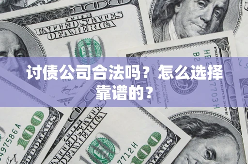 济南讨债公司合法吗？怎么选择靠谱的？