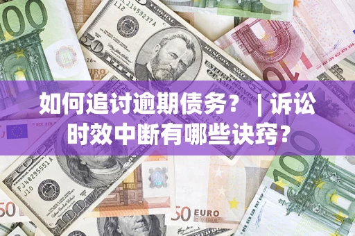济南如何追讨逾期债务？ | 诉讼时效中断有哪些诀窍？