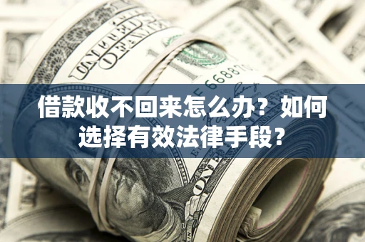 济南借款收不回来怎么办？如何选择有效法律手段？