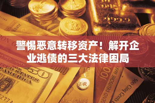 济南警惕恶意转移资产！解开企业逃债的三大法律困局