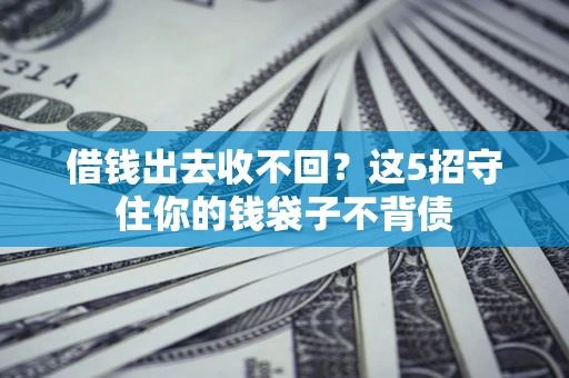 济南借钱出去收不回？这5招守住你的钱袋子不背债