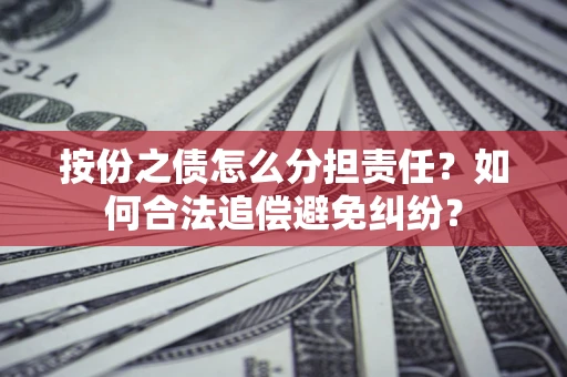 济南按份之债怎么分担责任？如何合法追偿避免纠纷？