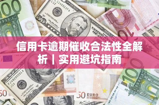 济南信用卡逾期催收合法性全解析｜实用避坑指南