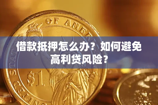 济南借款抵押怎么办？如何避免高利贷风险？