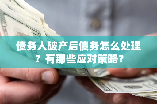 济南债务人破产后债务怎么处理？有那些应对策略？