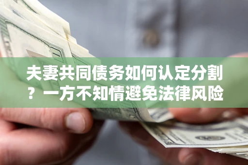 济南夫妻共同债务如何认定分割？一方不知情避免法律风险必看！